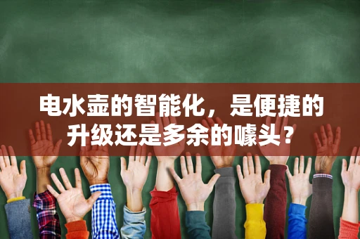 电水壶的智能化，是便捷的升级还是多余的噱头？