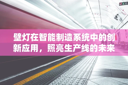 壁灯在智能制造系统中的创新应用，照亮生产线的未来？