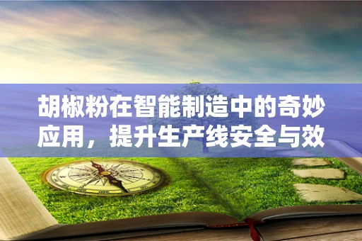 胡椒粉在智能制造中的奇妙应用，提升生产线安全与效率的秘密武器？