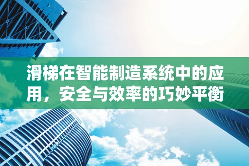 滑梯在智能制造系统中的应用，安全与效率的巧妙平衡？
