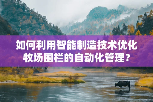 如何利用智能制造技术优化牧场围栏的自动化管理？