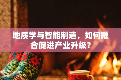 地质学与智能制造，如何融合促进产业升级？