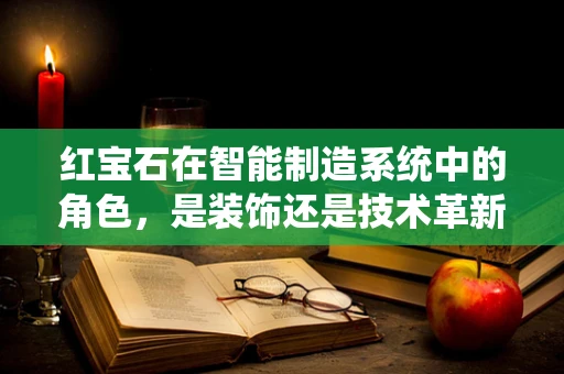 红宝石在智能制造系统中的角色，是装饰还是技术革新？