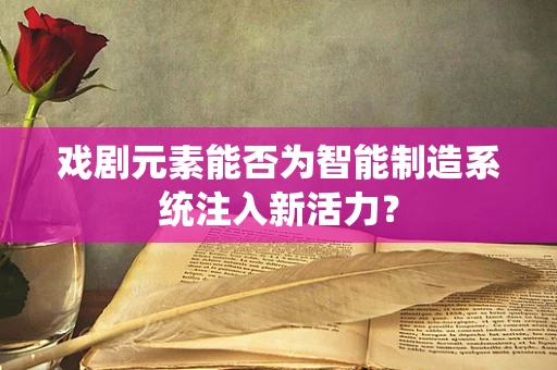 戏剧元素能否为智能制造系统注入新活力？