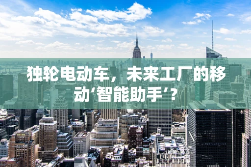 独轮电动车，未来工厂的移动‘智能助手’？