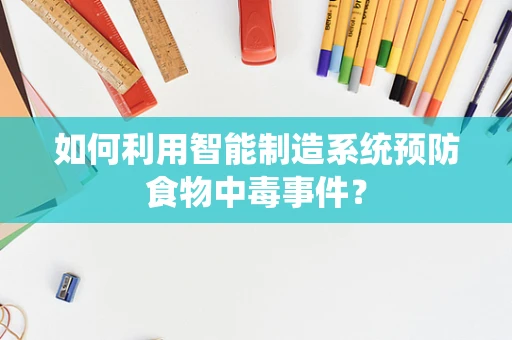如何利用智能制造系统预防食物中毒事件？