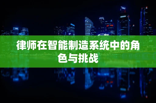 律师在智能制造系统中的角色与挑战