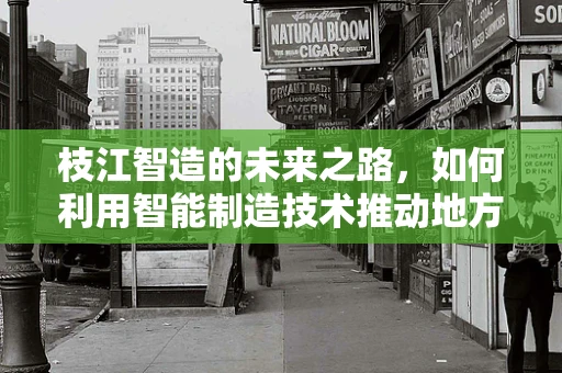 枝江智造的未来之路，如何利用智能制造技术推动地方产业升级？