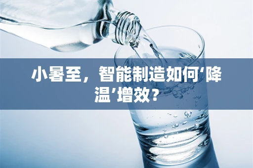 小暑至，智能制造如何‘降温’增效？