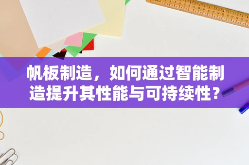 帆板制造，如何通过智能制造提升其性能与可持续性？