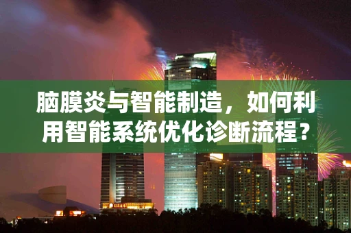 脑膜炎与智能制造，如何利用智能系统优化诊断流程？