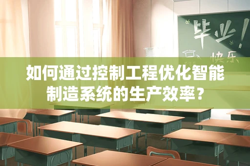 如何通过控制工程优化智能制造系统的生产效率？