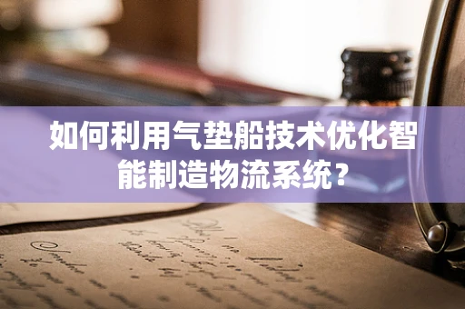 如何利用气垫船技术优化智能制造物流系统？