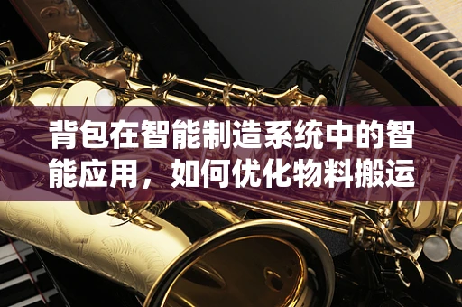 背包在智能制造系统中的智能应用，如何优化物料搬运效率？