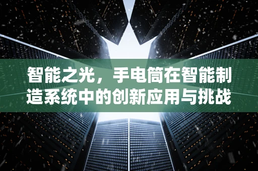 智能之光，手电筒在智能制造系统中的创新应用与挑战