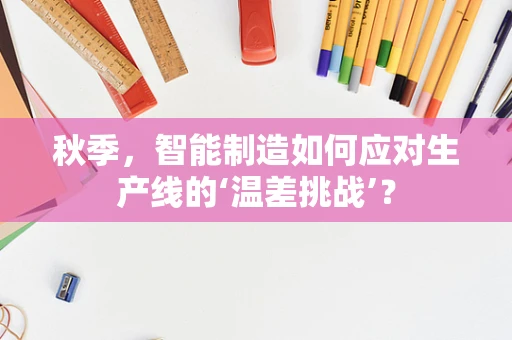 秋季，智能制造如何应对生产线的‘温差挑战’？