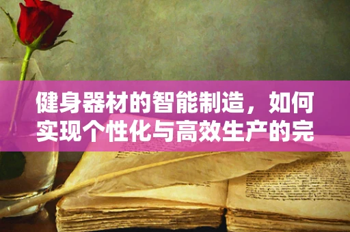 健身器材的智能制造，如何实现个性化与高效生产的完美结合？