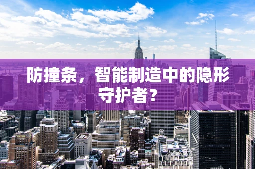 防撞条，智能制造中的隐形守护者？