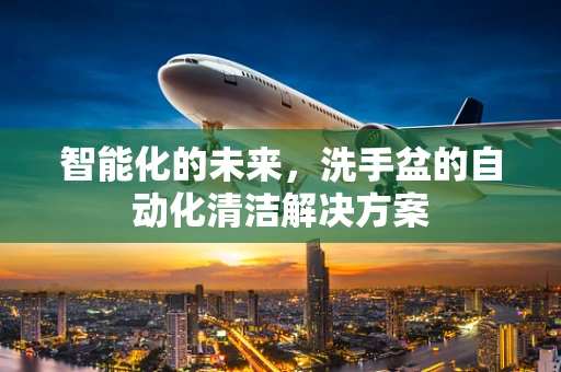 智能化的未来，洗手盆的自动化清洁解决方案
