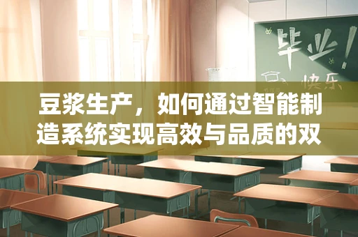 豆浆生产，如何通过智能制造系统实现高效与品质的双重提升？
