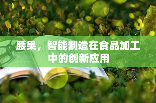 腰果，智能制造在食品加工中的创新应用