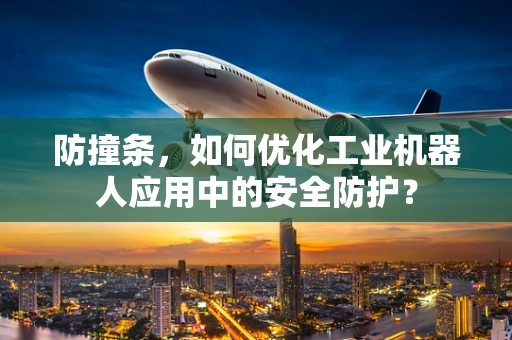 防撞条，如何优化工业机器人应用中的安全防护？
