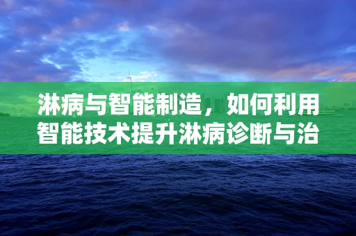 淋病与智能制造，如何利用智能技术提升淋病诊断与治疗效率？