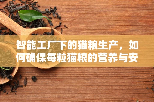 智能工厂下的猫粮生产，如何确保每粒猫粮的营养与安全？