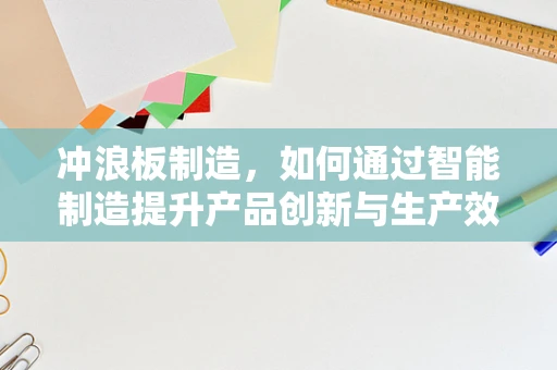 冲浪板制造，如何通过智能制造提升产品创新与生产效率？