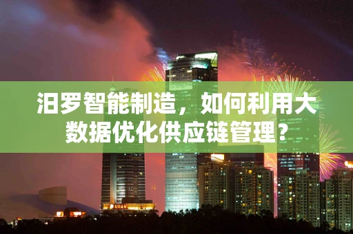 汨罗智能制造，如何利用大数据优化供应链管理？