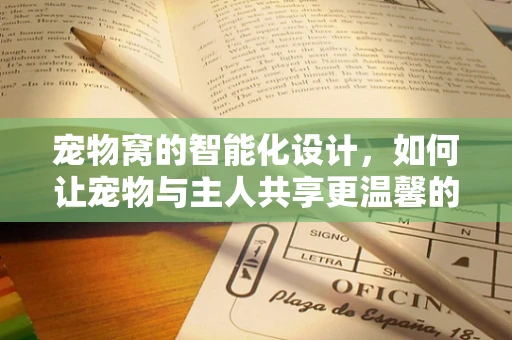 宠物窝的智能化设计，如何让宠物与主人共享更温馨的居家时光？