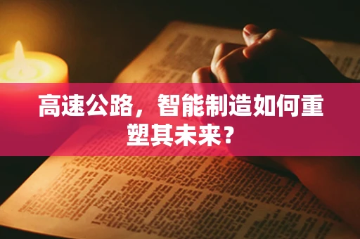 高速公路，智能制造如何重塑其未来？