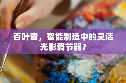 百叶窗，智能制造中的灵活光影调节器？