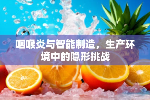 咽喉炎与智能制造，生产环境中的隐形挑战