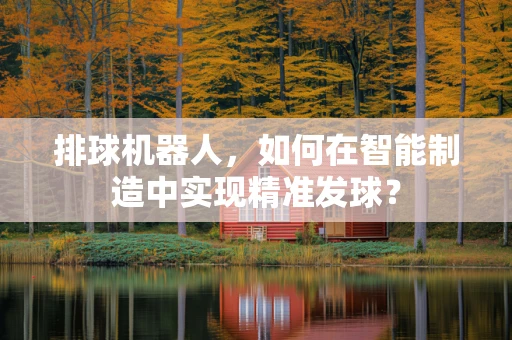 排球机器人，如何在智能制造中实现精准发球？