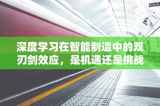 深度学习在智能制造中的双刃剑效应，是机遇还是挑战？