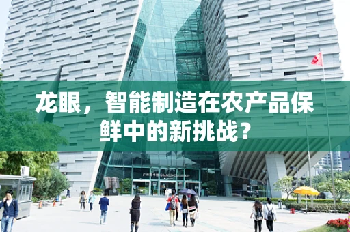 龙眼，智能制造在农产品保鲜中的新挑战？