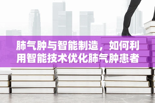 肺气肿与智能制造，如何利用智能技术优化肺气肿患者的个性化治疗？