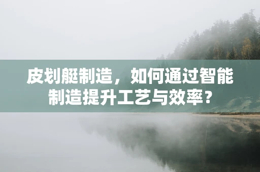 皮划艇制造，如何通过智能制造提升工艺与效率？