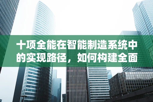 十项全能在智能制造系统中的实现路径，如何构建全面优化的生产体系？