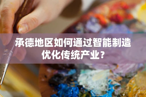 承德地区如何通过智能制造优化传统产业？