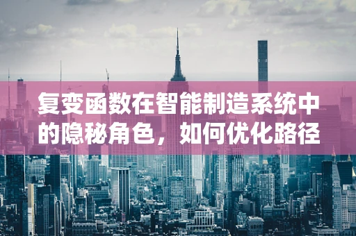 复变函数在智能制造系统中的隐秘角色，如何优化路径规划？