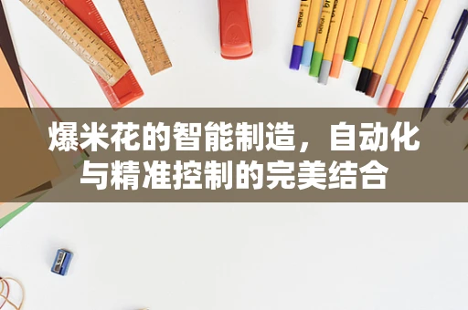 爆米花的智能制造，自动化与精准控制的完美结合
