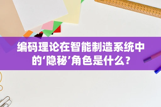 编码理论在智能制造系统中的‘隐秘’角色是什么？