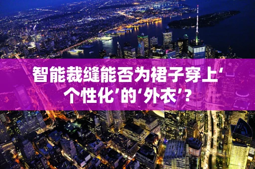 智能裁缝能否为裙子穿上‘个性化’的‘外衣’？