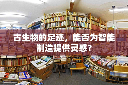 古生物的足迹，能否为智能制造提供灵感？