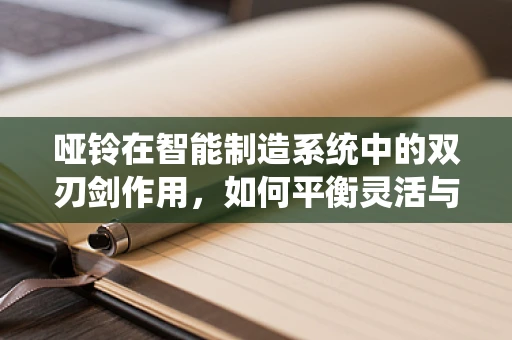 哑铃在智能制造系统中的双刃剑作用，如何平衡灵活与效率？