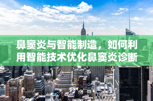 鼻窦炎与智能制造，如何利用智能技术优化鼻窦炎诊断与治疗流程？