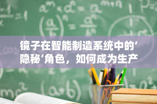 镜子在智能制造系统中的‘隐秘’角色，如何成为生产流程的智能‘观察者’？