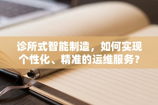 诊所式智能制造，如何实现个性化、精准的运维服务？